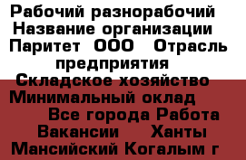 Рабочий-разнорабочий › Название организации ­ Паритет, ООО › Отрасль предприятия ­ Складское хозяйство › Минимальный оклад ­ 25 300 - Все города Работа » Вакансии   . Ханты-Мансийский,Когалым г.